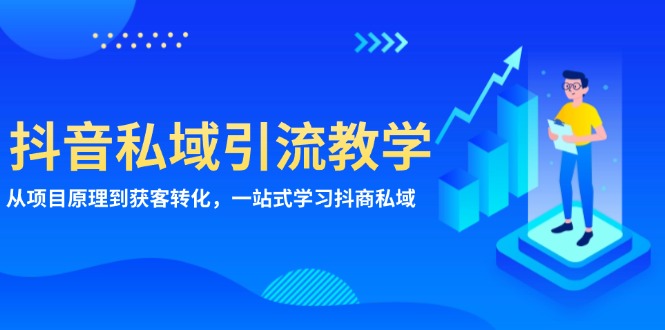 抖音私域引流教学：从项目原理到获客转化，一站式学习抖商 私域-Ai创业网