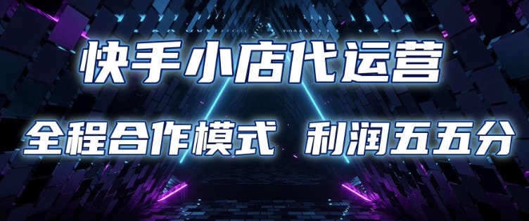 快手小店代运营 限时托管计划 合作模式 利润五五分成【揭秘】-Ai创业网