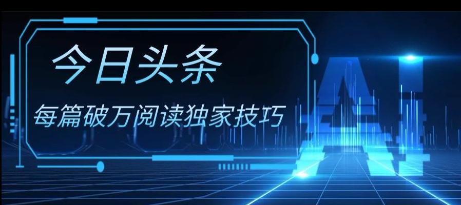 今日头条各领域实操合集，每篇破万阅读独家技巧，单号收益500+-Ai创业网
