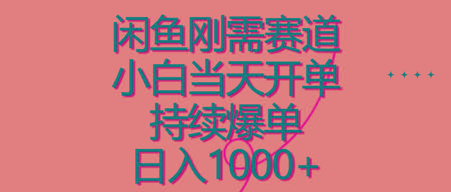 闲鱼刚需赛道，小白当天开单，持续爆单，日入1000+-Ai创业网