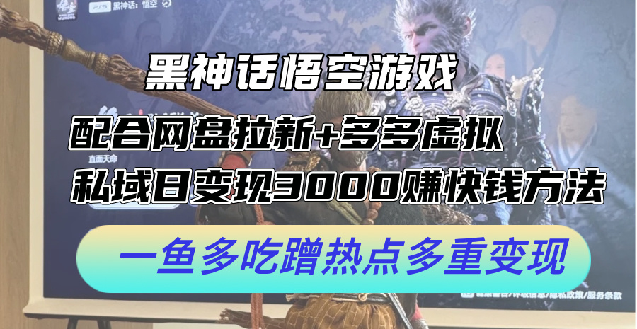 黑神话悟空游戏配合网盘拉新+多多虚拟+私域日变现3k+赚快钱方法，一鱼多吃蹭热点多重变现【揭秘】-Ai创业网