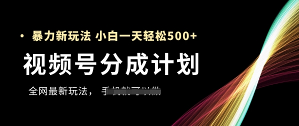 视频号分成计划，全网最暴力玩法，新手一天也能轻松5张+-Ai创业网