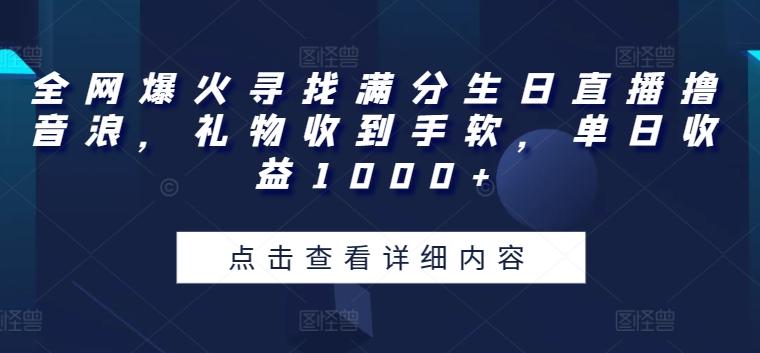全网爆火寻找满分生日直播撸音浪，礼物收到手软，单日收益1000+【揭秘】-Ai创业网