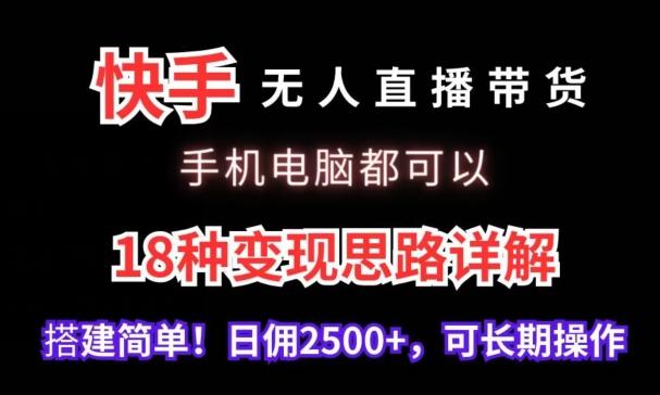 快手无人直播带货，手机电脑都可以，18种变现思路详解，搭建简单日佣2500+【揭秘】-Ai创业网