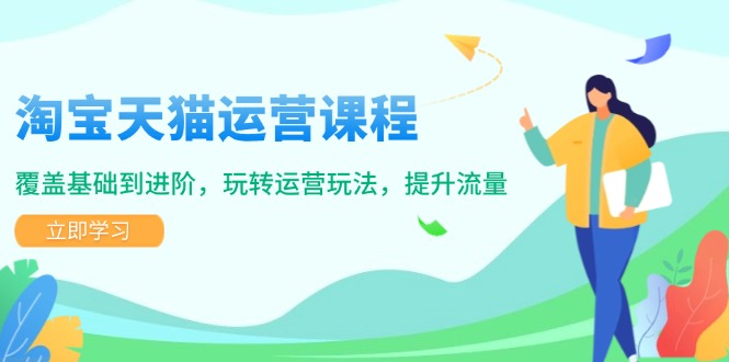 淘宝天猫运营课程，覆盖基础到进阶，玩转运营玩法，提升流量-Ai创业网