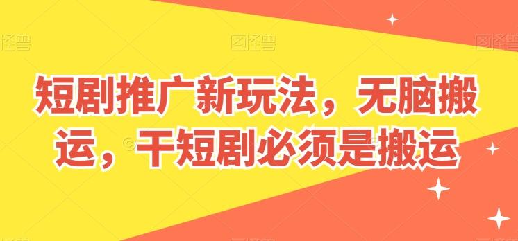 短剧推广新玩法，无脑搬运，干短剧必须是搬运【揭秘】-Ai创业网