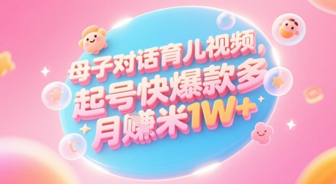AI生成母子对话育儿类视频，起号快爆款多，小白宝妈轻松学，多渠道变现，月入1W+-Ai创业网