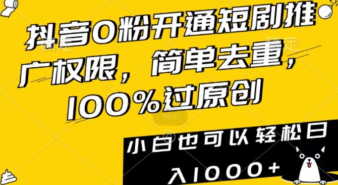 抖音0粉开通短剧推广权限，简单去重，100%过原创，小白也可以轻松日入1000+【揭秘】-Ai创业网