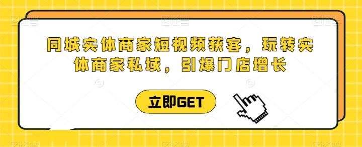 同城实体商家短视频获客直播课，玩转实体商家私域，引爆门店增长-Ai创业网