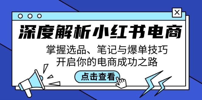 深度解析小红书电商：掌握选品、笔记与爆单技巧，开启你的电商成功之路-Ai创业网
