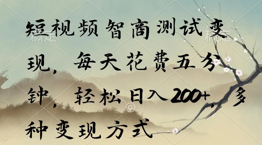 短视频智商测试变现，每天花费五分钟，轻松日入200+，多种变现方式-Ai创业网
