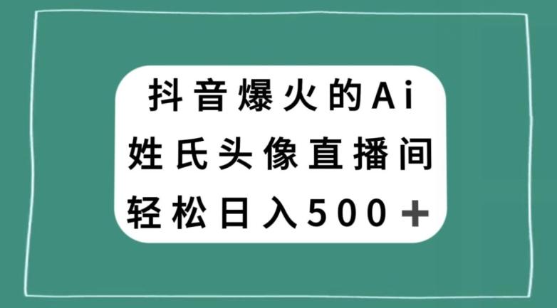 抖音爆火的AI姓氏头像直播，轻松日入500＋-Ai创业网