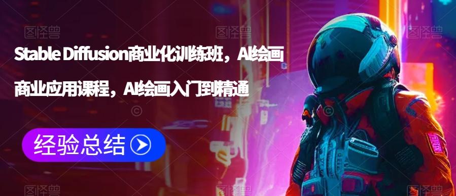 Stable Diffusion商业化训练班，Al绘画商业应用课程，AI绘画入门到精通-Ai创业网