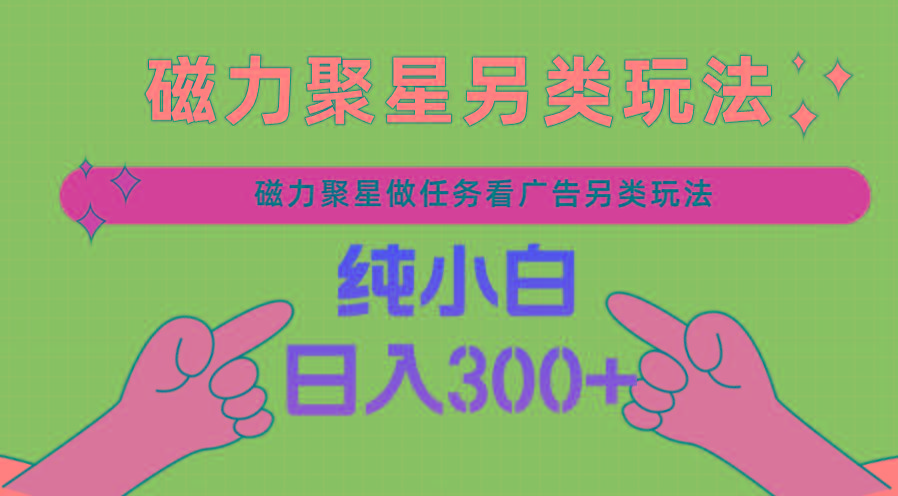磁力聚星做任务看广告撸马扁，不靠流量另类玩法日入300+-Ai创业网