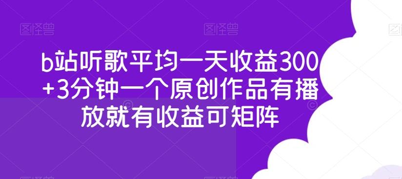 b站听歌平均一天收益300+3分钟一个原创作品有播放就有收益可矩阵-Ai创业网