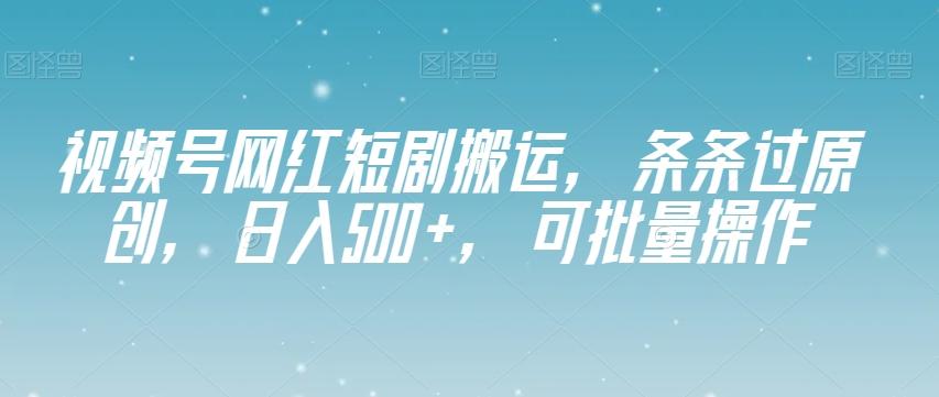视频号网红短剧搬运，条条过原创，日入500+，可批量操作【揭秘】-Ai创业网