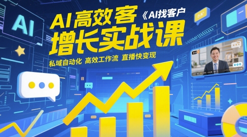 AI高效获客增长实战课，​AI找客户 私域自动化 高效工作流 直播快变现-Ai创业网
