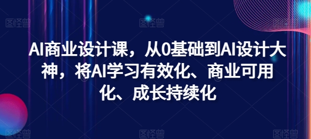 AI商业设计课，从0基础到AI设计大神，将AI学习有效化、商业可用化、成长持续化-Ai创业网