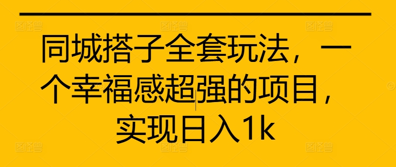 同城搭子全套玩法，一个幸福感超强的项目，实现日入1k【揭秘】-Ai创业网