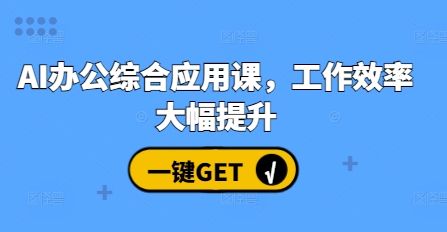 AI办公综合应用课，工作效率大幅提升-Ai创业网