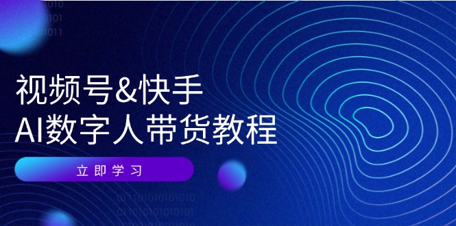 视频号快手AI数字人带货教程：认知、技术、运营、拓展与资源变现-Ai创业网