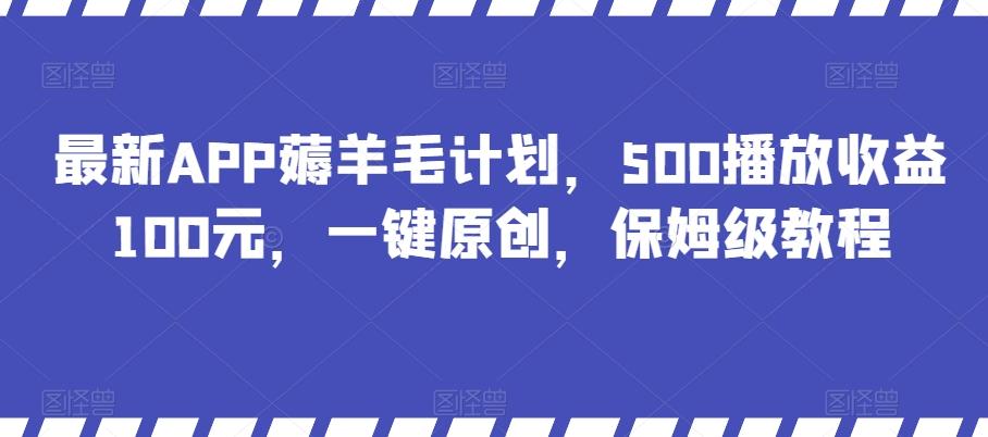 最新APP薅羊毛计划，500播放收益100元，一键原创，保姆级教程-Ai创业网