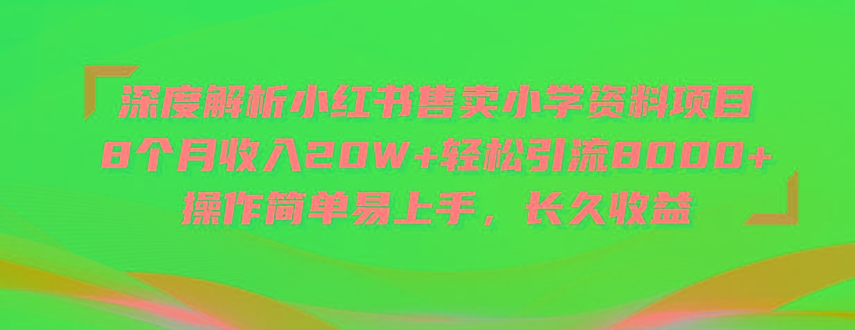 深度解析小红书售卖小学资料项目 8个月收入20W+轻松引流8000+操作简单…-Ai创业网