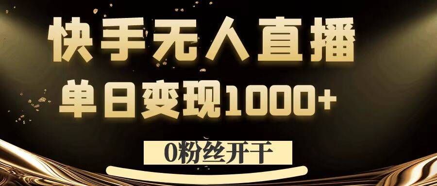0粉丝开干，快手无人直播，单日变现1k+【揭秘】-Ai创业网