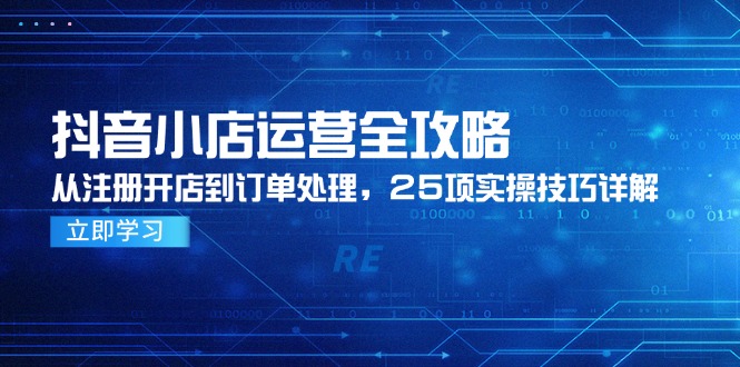 抖音小店运营全攻略，从注册开店到订单处理，25项实操技巧详解-Ai创业网