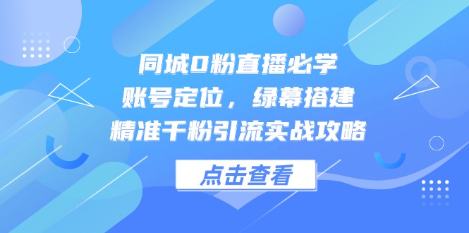 同城0粉直播必学，账号定位，绿幕搭建，精准千粉引流实战攻略-Ai创业网