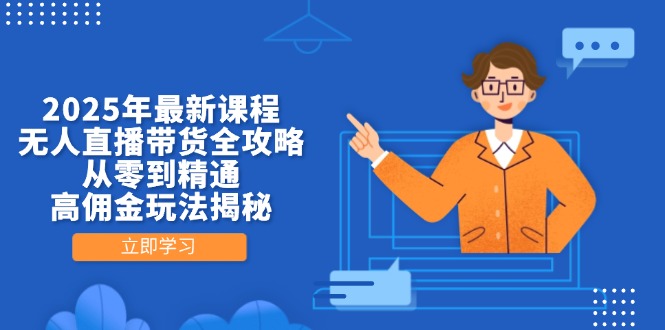 2025年最新课程，无人直播带货全攻略，从零到精通，高佣金玩法揭秘-Ai创业网