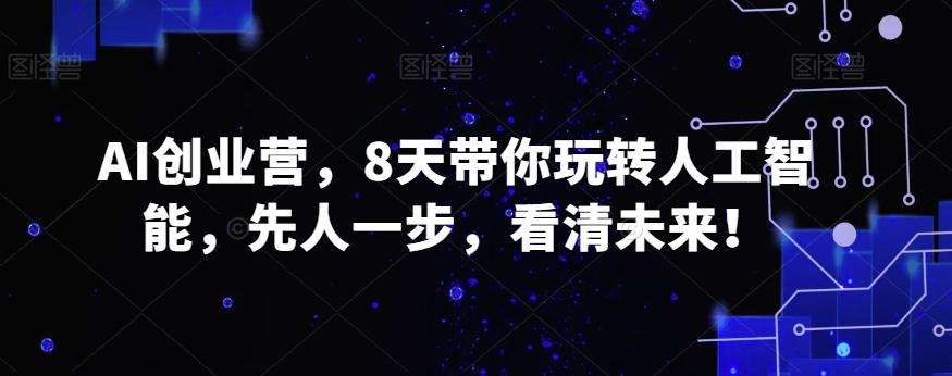 AI创业营，8天带你玩转人工智能，先人一步，看清未来！-Ai创业网