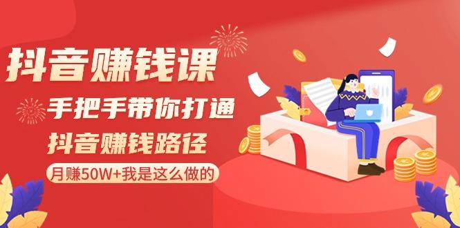 抖音赚钱课：手把手带你打通抖音赚钱路径，月赚50W+我是这么做的！-Ai创业网