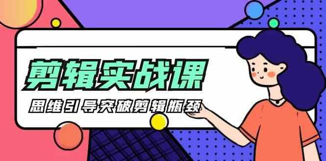 剪辑实操课-思维引导突破剪辑瓶颈(29节视频课)-Ai创业网
