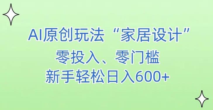AI家居设计，简单好上手，新手小白什么也不会的，都可以轻松日入500+【揭秘】-Ai创业网