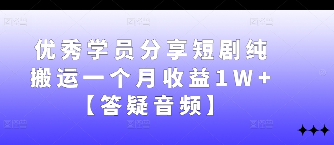 优秀学员分享短剧纯搬运一个月收益1W+【答疑音频】-Ai创业网