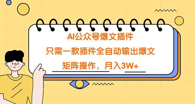 (9248期)AI公众号爆文插件，只需一款插件全自动输出爆文，矩阵操作，月入3W+-Ai创业网