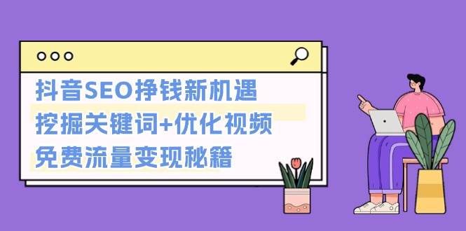 抖音SEO挣钱新机遇：挖掘关键词+优化视频，免费流量变现秘籍-Ai创业网