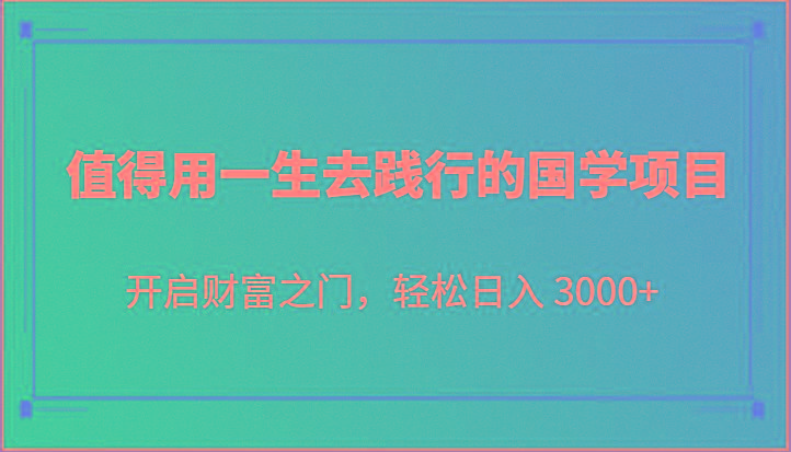 值得用一生去践行的国学项目，开启财富之门，轻松日入 3000+-Ai创业网