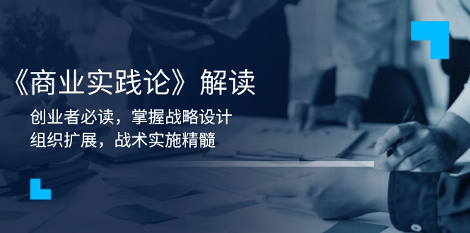 《商业实践论》解读：创业者必读，掌握战略设计，组织扩展，战术实施精髓-Ai创业网