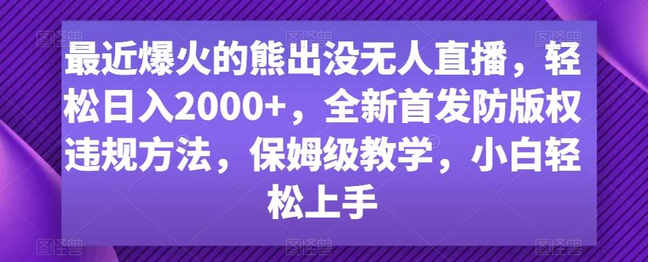最近爆火的熊出没无人直播，轻松日入2000+，全新首发防版权违规方法【揭秘】-Ai创业网