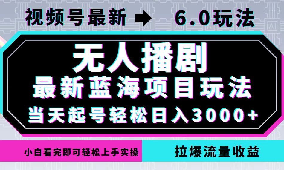 视频号最新6.0玩法，无人播剧，轻松日入3000+，最新蓝海项目，拉爆流量…-Ai创业网