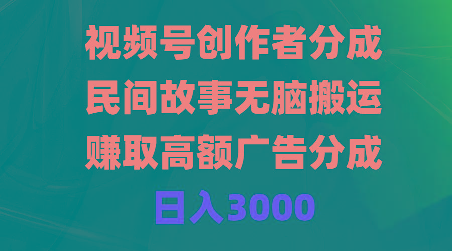 (9390期)视频号创作者分成，民间故事无脑搬运，赚取高额广告分成，日入3000-Ai创业网