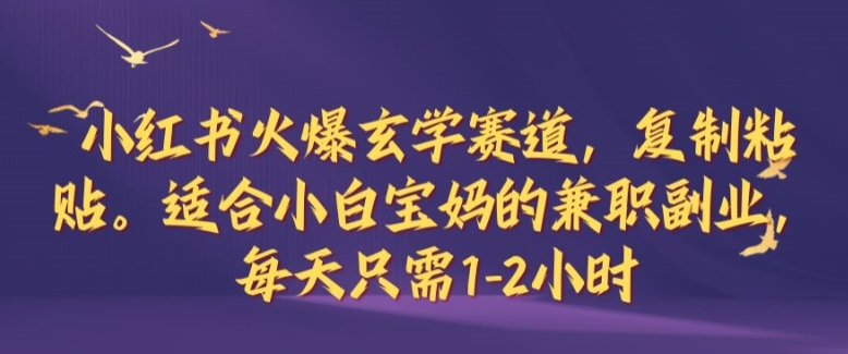 小红书火爆玄学赛道，复制粘贴，适合小白宝妈的兼职副业，每天只需1-2小时【揭秘】-Ai创业网