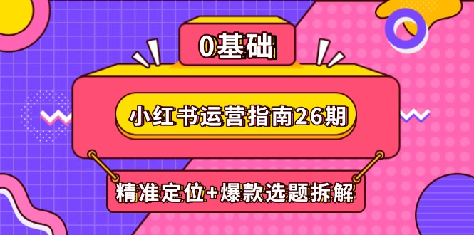 小红书运营指南26期：精准定位+爆款选题拆解,DeepSeek辅助创作与电商变现-Ai创业网