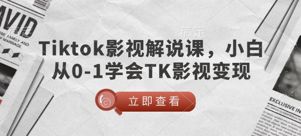 TikTok影视解说课，小白从0-1学会TK影视变现-Ai创业网