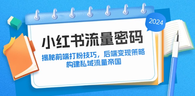 小红书流量密码：揭秘前端打粉技巧，后端变现策略，构建私域流量帝国-Ai创业网