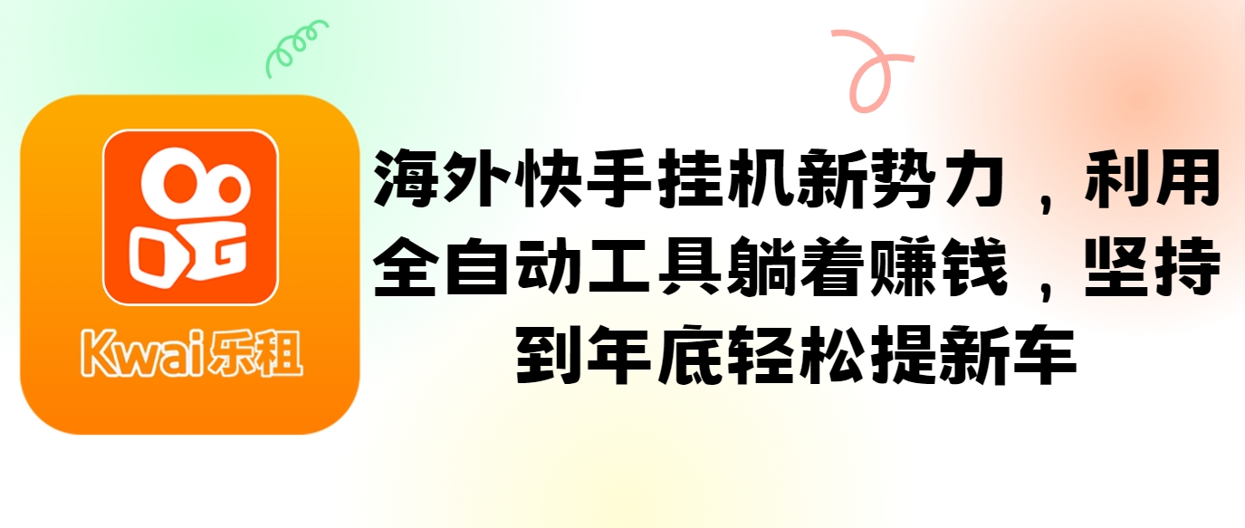 海外快手挂机新势力，利用全自动工具躺着赚钱，坚持到年底轻松提新车-Ai创业网