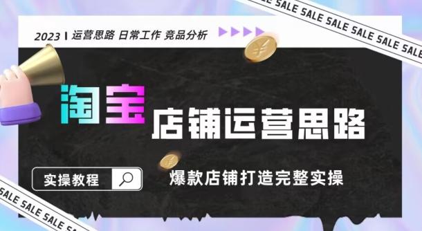 2023淘宝店铺运营全攻略：竞品分析，打造爆款店铺完整实操（附运营思维素材）-Ai创业网