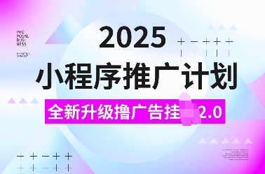 2025小程序推广计划，全新升级撸广告挂JI2.0玩法，日入多张，小白可做【揭秘】-Ai创业网